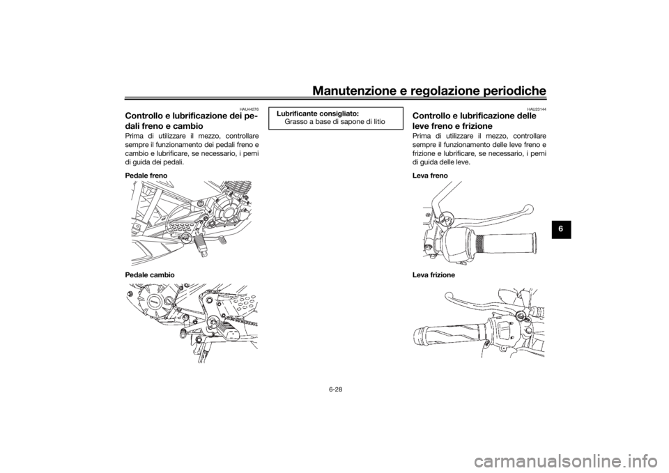 YAMAHA YS125 2017 Manuale duso (in Italian) Manutenzione e regolazione periodiche
6-28
6
HAU44276
Controllo e lubrificazione d ei pe-
d ali freno e cambioPrima di utilizzare il mezzo, controllare
sempre il funzionamento dei pedali freno e
cambi YAMAHA YS125 2017 Manuale duso (in Italian) Manutenzione e regolazione periodiche
6-28
6
HAU44276
Controllo e lubrificazione d ei pe-
d ali freno e cambioPrima di utilizzare il mezzo, controllare
sempre il funzionamento dei pedali freno e
cambi