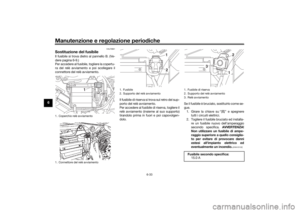 YAMAHA YS125 2017 Manuale duso (in Italian) Manutenzione e regolazione perio diche
6-33
6
HAU78861
Sostituzione del fusibileIl fusibile si trova dietro al pannello B. (Ve-
dere pagina 6-9.)
Per accedere al fusibile, togliere la copertu-
ra del YAMAHA YS125 2017 Manuale duso (in Italian) Manutenzione e regolazione perio diche
6-33
6
HAU78861
Sostituzione del fusibileIl fusibile si trova dietro al pannello B. (Ve-
dere pagina 6-9.)
Per accedere al fusibile, togliere la copertu-
ra del