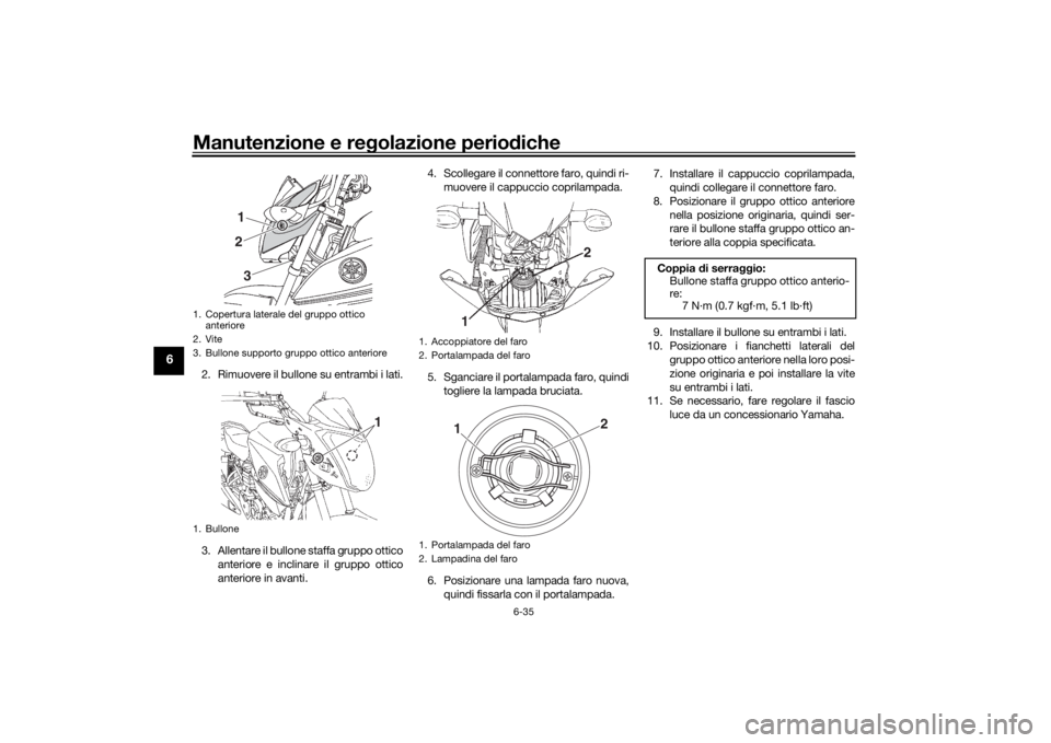 YAMAHA YS125 2017 Manuale duso (in Italian) Manutenzione e regolazione perio diche
6-35
6
2. Rimuovere il bullone su entrambi i lati.
3. Allentare il bullone staffa gruppo ottico
anteriore e inclinare il gruppo ottico
anteriore in avanti. 4. Sc YAMAHA YS125 2017 Manuale duso (in Italian) Manutenzione e regolazione perio diche
6-35
6
2. Rimuovere il bullone su entrambi i lati.
3. Allentare il bullone staffa gruppo ottico
anteriore e inclinare il gruppo ottico
anteriore in avanti. 4. Sc
