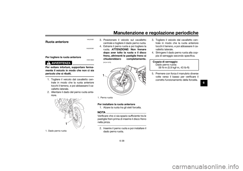 YAMAHA YS125 2017 Manuale duso (in Italian) Manutenzione e regolazione periodiche
6-38
6
HAU24361
Ruota anteriore
HAUW3361
Per to gliere la ruota anteriore
AVVERTENZA
HWA10822
Per evitare infortuni, supportare ferma-
mente il veicolo in mo do c YAMAHA YS125 2017 Manuale duso (in Italian) Manutenzione e regolazione periodiche
6-38
6
HAU24361
Ruota anteriore
HAUW3361
Per to gliere la ruota anteriore
AVVERTENZA
HWA10822
Per evitare infortuni, supportare ferma-
mente il veicolo in mo do c