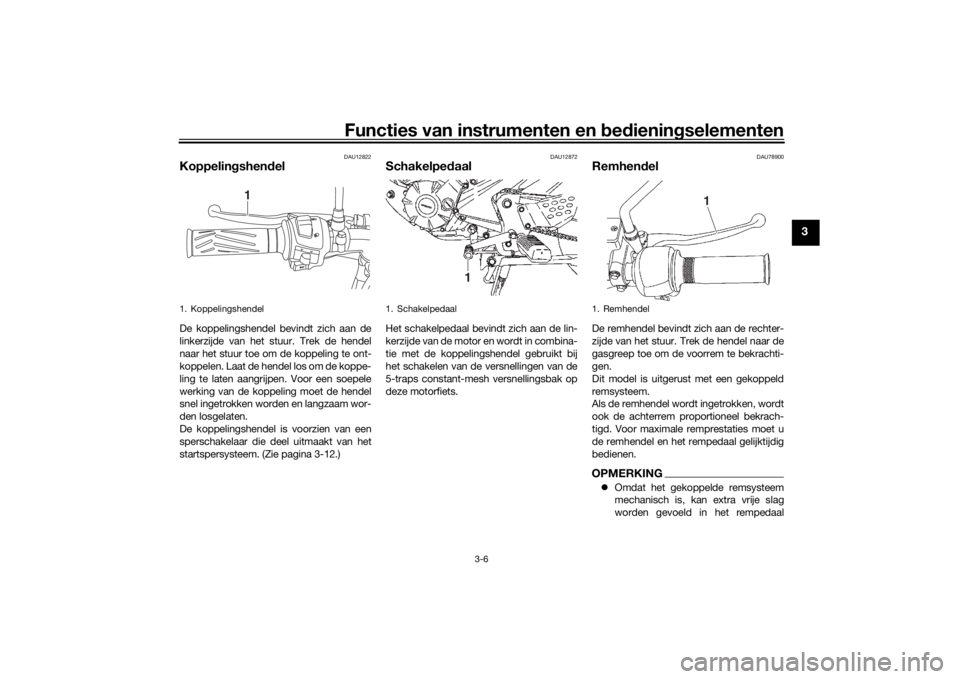 YAMAHA YS125 2017 Instructieboekje (in Dutch) Functies van instrumenten en bed ienin gselementen
3-6
3
DAU12822
Koppelin gshen delDe koppelingshendel bevindt zich aan de
linkerzijde van het stuur. Trek de hendel
naar het stuur toe om de koppeling YAMAHA YS125 2017 Instructieboekje (in Dutch) Functies van instrumenten en bed ienin gselementen
3-6
3
DAU12822
Koppelin gshen delDe koppelingshendel bevindt zich aan de
linkerzijde van het stuur. Trek de hendel
naar het stuur toe om de koppeling