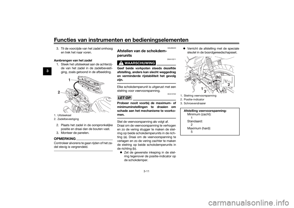 YAMAHA YS125 2017  Instructieboekje (in Dutch) Functies van instrumenten en bed ienin gselementen
3-11
3
3. Til de voorzijde van het zadel omhoog
en trek het naar voren.
Aan bren gen van het za del
1. Steek het uitsteeksel aan de achterzij- de van