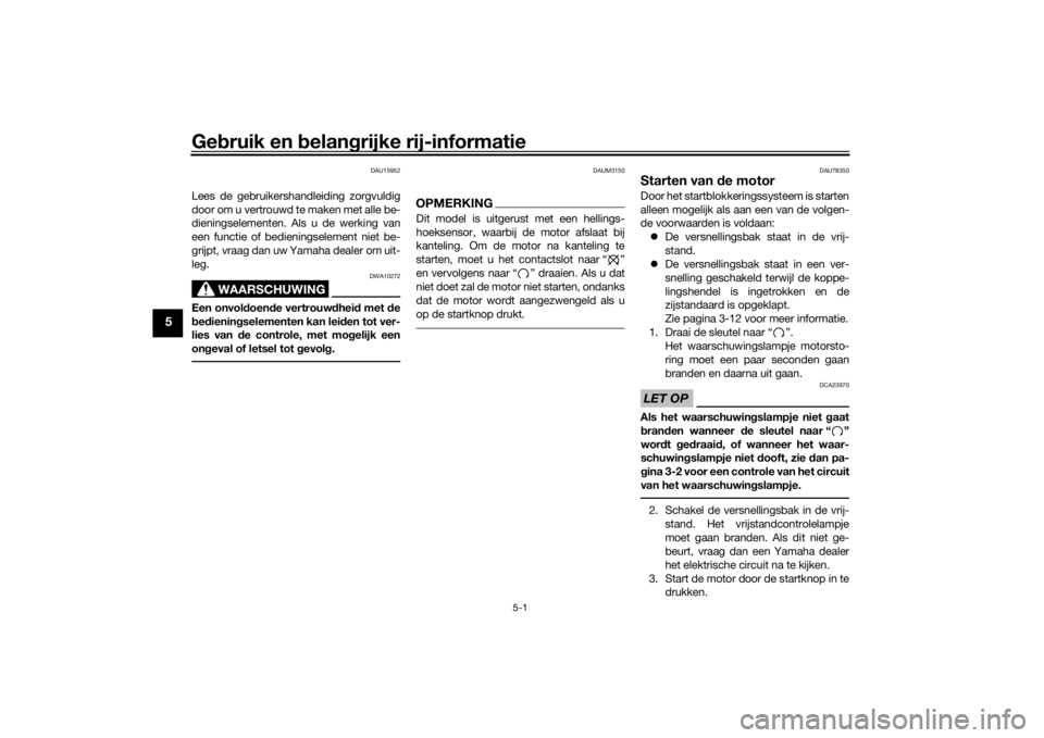 YAMAHA YS125 2017  Instructieboekje (in Dutch) Gebruik en  belan grijke rij-informatie
5-1
5
DAU15952
Lees de gebruikershandleiding zorgvuldig
door om u vertrouwd te maken met alle be-
dieningselementen. Als u de werking van
een functie of bedieni