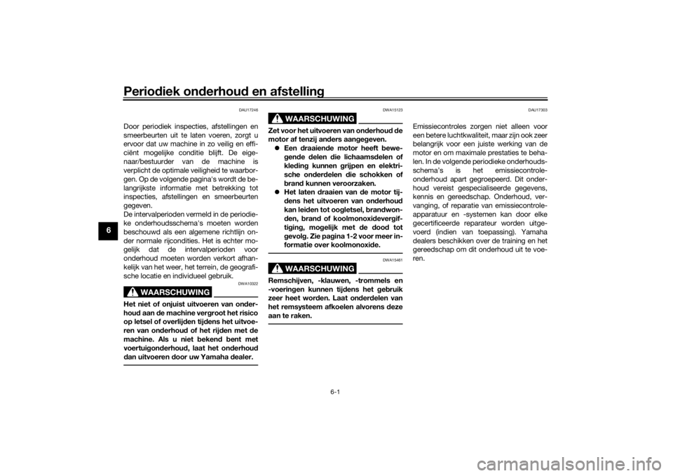 YAMAHA YS125 2017  Instructieboekje (in Dutch) Periodiek on derhou d en afstelling
6-1
6
DAU17246
Door periodiek inspecties, afstellingen en
smeerbeurten uit te laten voeren, zorgt u
ervoor dat uw machine in zo veilig en effi-
ciënt mogelijke con