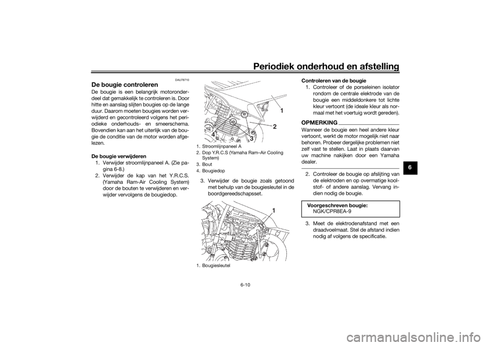 YAMAHA YS125 2017 Instructieboekje (in Dutch) Periodiek on derhoud en afstelling
6-10
6
DAU78710
De bou gie controlerenDe bougie is een belangrijk motoronder-
deel dat gemakkelijk te controleren is. Door
hitte en aanslag slijten bougies op de la YAMAHA YS125 2017 Instructieboekje (in Dutch) Periodiek on derhoud en afstelling
6-10
6
DAU78710
De bou gie controlerenDe bougie is een belangrijk motoronder-
deel dat gemakkelijk te controleren is. Door
hitte en aanslag slijten bougies op de la