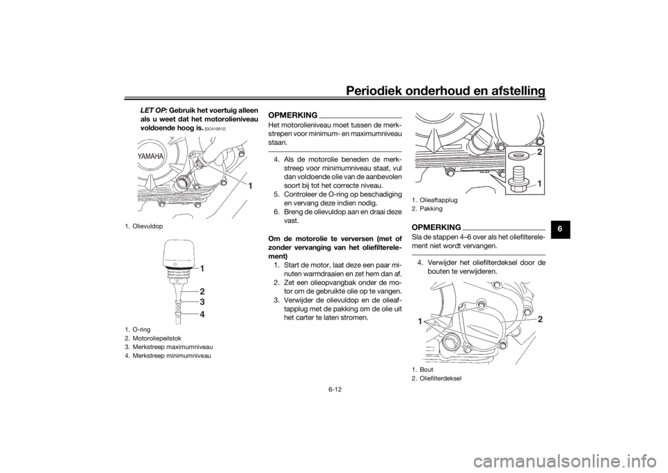 YAMAHA YS125 2017  Instructieboekje (in Dutch) Periodiek on derhoud  en afstelling
6-12
6
LET OP: Ge bruik het voertui g alleen
als u weet  dat het motorolieniveau
vol doen de hoo g is.
 [DCA10012]
OPMERKINGHet motorolieniveau moet tussen de merk-