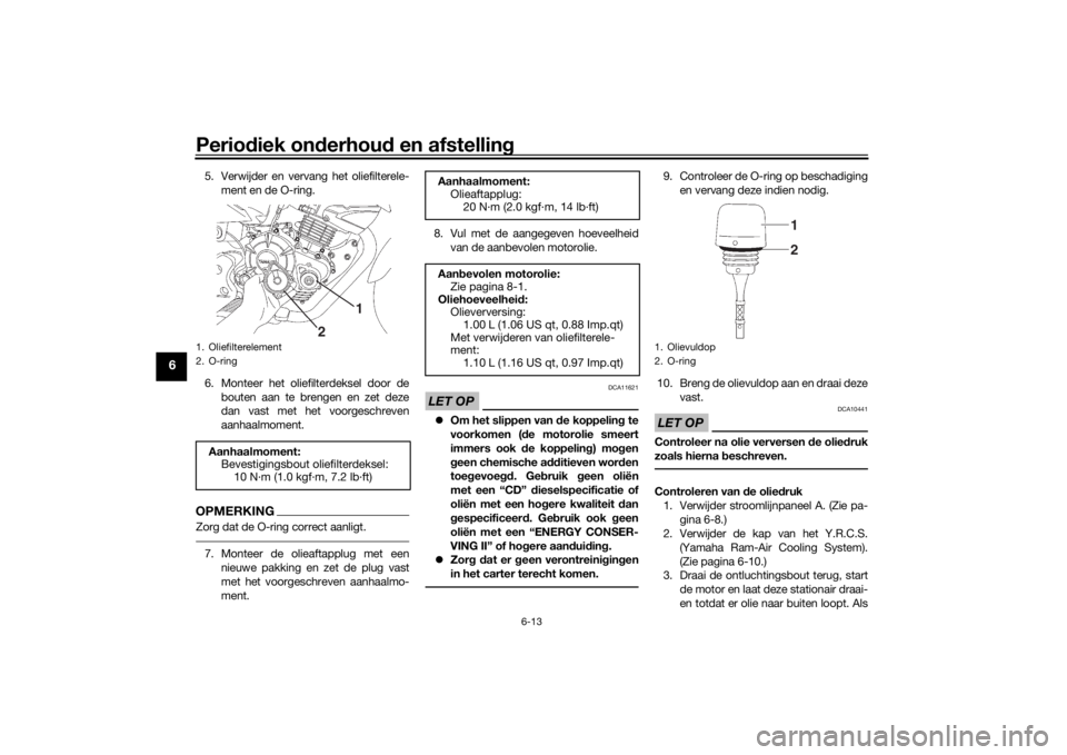 YAMAHA YS125 2017  Instructieboekje (in Dutch) Periodiek on derhou d en afstelling
6-13
6
5. Verwijder en vervang het oliefilterele-
ment en de O-ring.
6. Monteer het oliefilterdeksel door de bouten aan te brengen en zet deze
dan vast met het voor