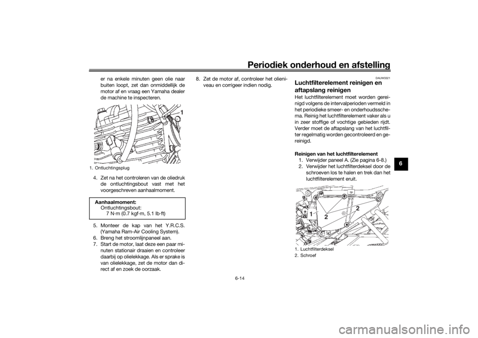 YAMAHA YS125 2017  Instructieboekje (in Dutch) Periodiek on derhoud  en afstelling
6-14
6
er na enkele minuten geen olie naar
buiten loopt, zet dan onmiddellijk de
motor af en vraag een Yamaha dealer
de machine te inspecteren.
4. Zet na het contro