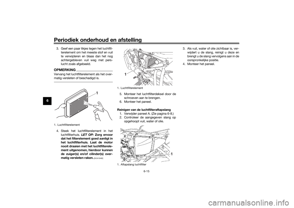 YAMAHA YS125 2017  Instructieboekje (in Dutch) Periodiek on derhou d en afstelling
6-15
6
3. Geef een paar tikjes tegen het luchtfil-
terelement om het meeste stof en vuil
te verwijderen en blaas dan het nog
achtergebleven vuil weg met pers-
lucht