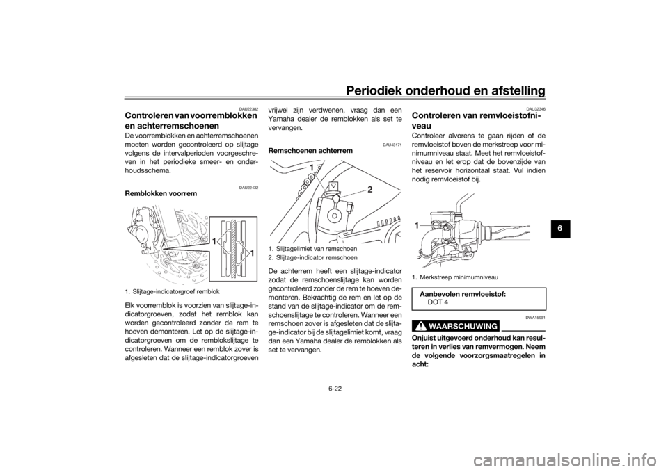 YAMAHA YS125 2017 Instructieboekje (in Dutch) Periodiek on derhoud en afstelling
6-22
6
DAU22382
Controleren van voorrem blokken
en achterremschoenen De voorremblokken en achterremschoenen
moeten worden gecontroleerd op slijtage
volgens de inte YAMAHA YS125 2017 Instructieboekje (in Dutch) Periodiek on derhoud en afstelling
6-22
6
DAU22382
Controleren van voorrem blokken
en achterremschoenen De voorremblokken en achterremschoenen
moeten worden gecontroleerd op slijtage
volgens de inte