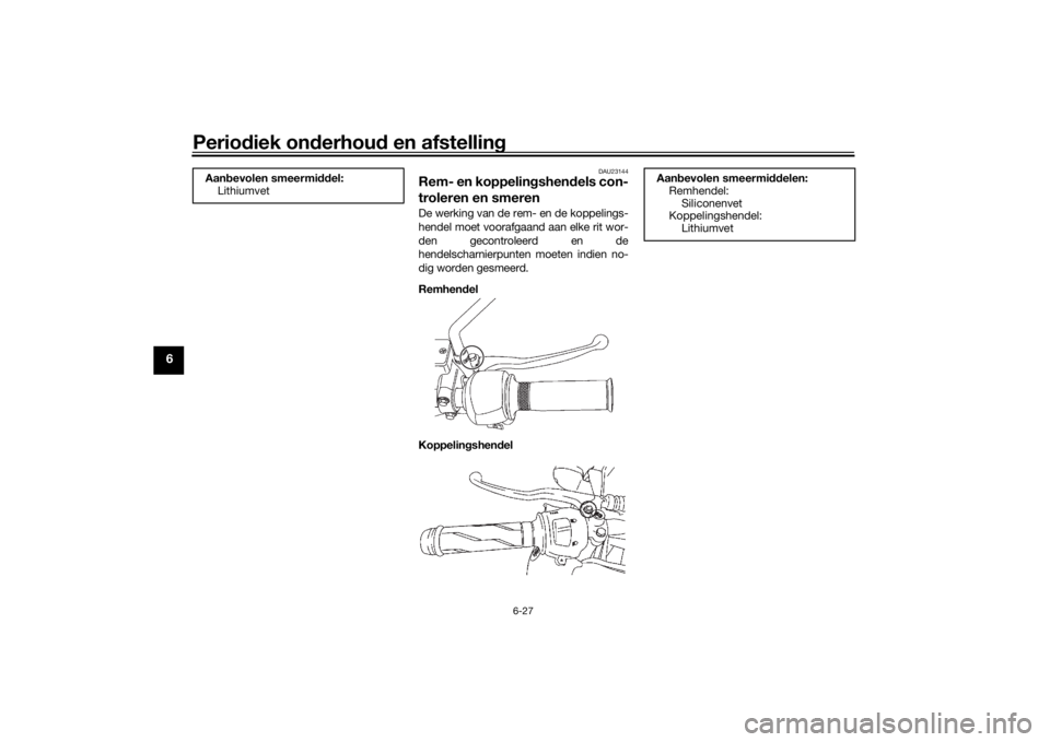YAMAHA YS125 2017 Instructieboekje (in Dutch) Periodiek on derhou d en afstelling
6-27
6
DAU23144
Rem- en koppelin gshen dels con-
troleren en smerenDe werking van de rem- en de koppelings-
hendel moet voorafgaand aan elke rit wor-
den gecontrole YAMAHA YS125 2017 Instructieboekje (in Dutch) Periodiek on derhou d en afstelling
6-27
6
DAU23144
Rem- en koppelin gshen dels con-
troleren en smerenDe werking van de rem- en de koppelings-
hendel moet voorafgaand aan elke rit wor-
den gecontrole