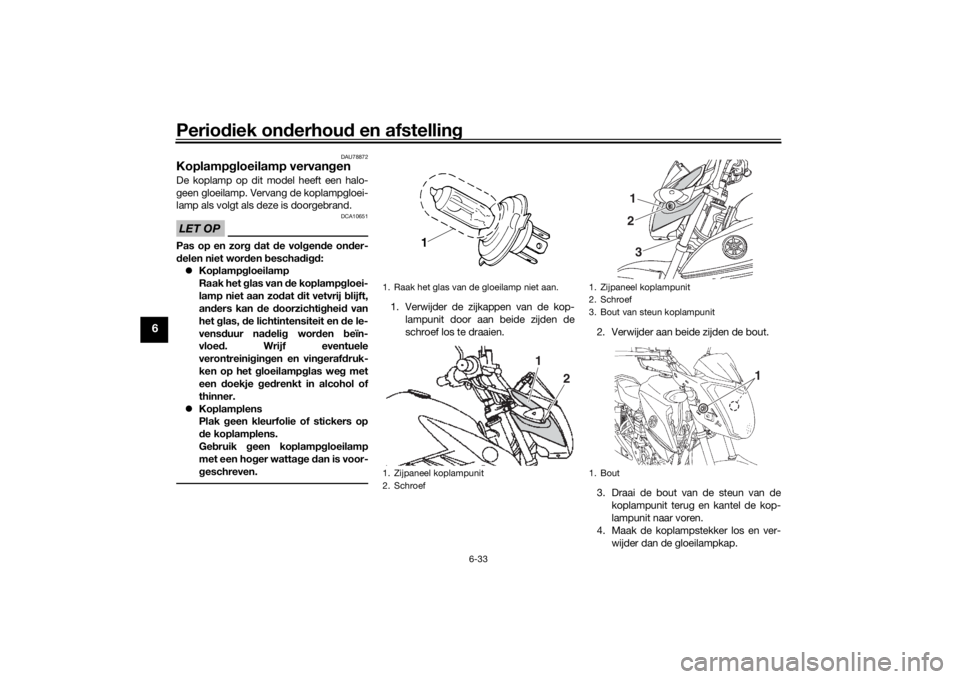 YAMAHA YS125 2017 Instructieboekje (in Dutch) Periodiek on derhou d en afstelling
6-33
6
DAU78872
Koplampg loeilamp vervan genDe koplamp op dit model heeft een halo-
geen gloeilamp. Vervang de koplampgloei-
lamp als volgt als deze is doorgebrand. YAMAHA YS125 2017 Instructieboekje (in Dutch) Periodiek on derhou d en afstelling
6-33
6
DAU78872
Koplampg loeilamp vervan genDe koplamp op dit model heeft een halo-
geen gloeilamp. Vervang de koplampgloei-
lamp als volgt als deze is doorgebrand.