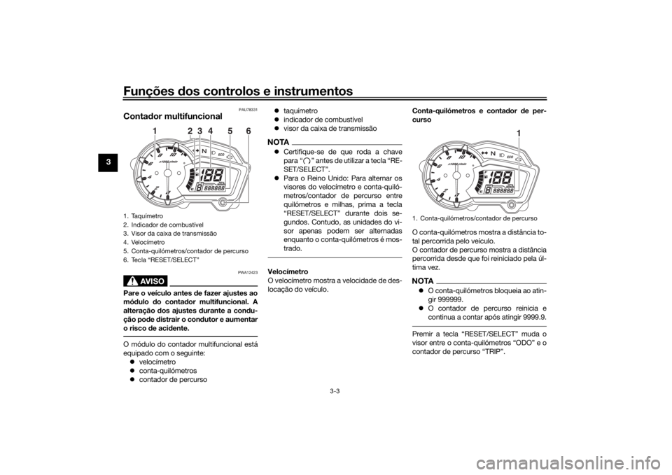YAMAHA YS125 2017 Manual de utilização (in Portuguese) Funções dos controlos e instrumentos
3-3
3
PAU78331
Conta dor multifuncional
AVISO
PWA12423
Pare o veículo antes de fazer ajustes ao
mó dulo do conta dor multifuncional. A
alteração dos ajust YAMAHA YS125 2017 Manual de utilização (in Portuguese) Funções dos controlos e instrumentos
3-3
3
PAU78331
Conta dor multifuncional
AVISO
PWA12423
Pare o veículo antes de fazer ajustes ao
mó dulo do conta dor multifuncional. A
alteração dos ajust