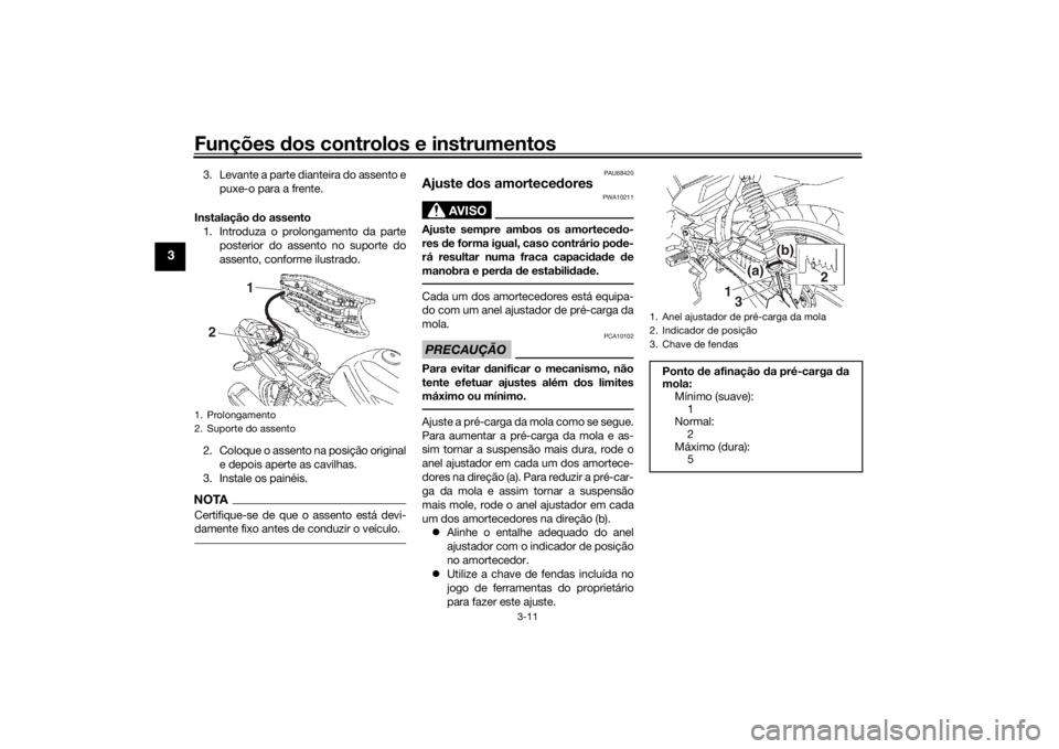 YAMAHA YS125 2017 Manual de utilização (in Portuguese) Funções dos controlos e instrumentos
3-11
3
3. Levante a parte dianteira do assento e
puxe-o para a frente.
Instalação do assento
1. Introduza o prolongamento da parte posterior do assento no sup YAMAHA YS125 2017 Manual de utilização (in Portuguese) Funções dos controlos e instrumentos
3-11
3
3. Levante a parte dianteira do assento e
puxe-o para a frente.
Instalação do assento
1. Introduza o prolongamento da parte posterior do assento no sup