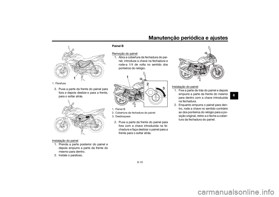 YAMAHA YS125 2017 Manual de utilização (in Portuguese) Manutenção periódica e ajustes
6-10
6
2. Puxe a parte da frente do painel para
fora e depois deslize-o para a frente,
para o soltar atrás.
Instalação do painel1. Prenda a parte posterior do pain YAMAHA YS125 2017 Manual de utilização (in Portuguese) Manutenção periódica e ajustes
6-10
6
2. Puxe a parte da frente do painel para
fora e depois deslize-o para a frente,
para o soltar atrás.
Instalação do painel1. Prenda a parte posterior do pain