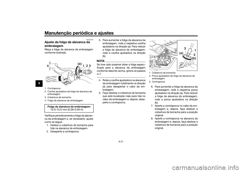 YAMAHA YS125 2017 Manual de utilização (in Portuguese) Manutenção periódica e ajustes
6-21
6
PAU51253
Ajuste da folga da alavanca da
embraiagemMeça a folga da alavanca da embraiagem
conforme ilustrado.
Verifique periodicamente a folga da alavan-
c YAMAHA YS125 2017 Manual de utilização (in Portuguese) Manutenção periódica e ajustes
6-21
6
PAU51253
Ajuste da folga da alavanca da
embraiagemMeça a folga da alavanca da embraiagem
conforme ilustrado.
Verifique periodicamente a folga da alavan-
c