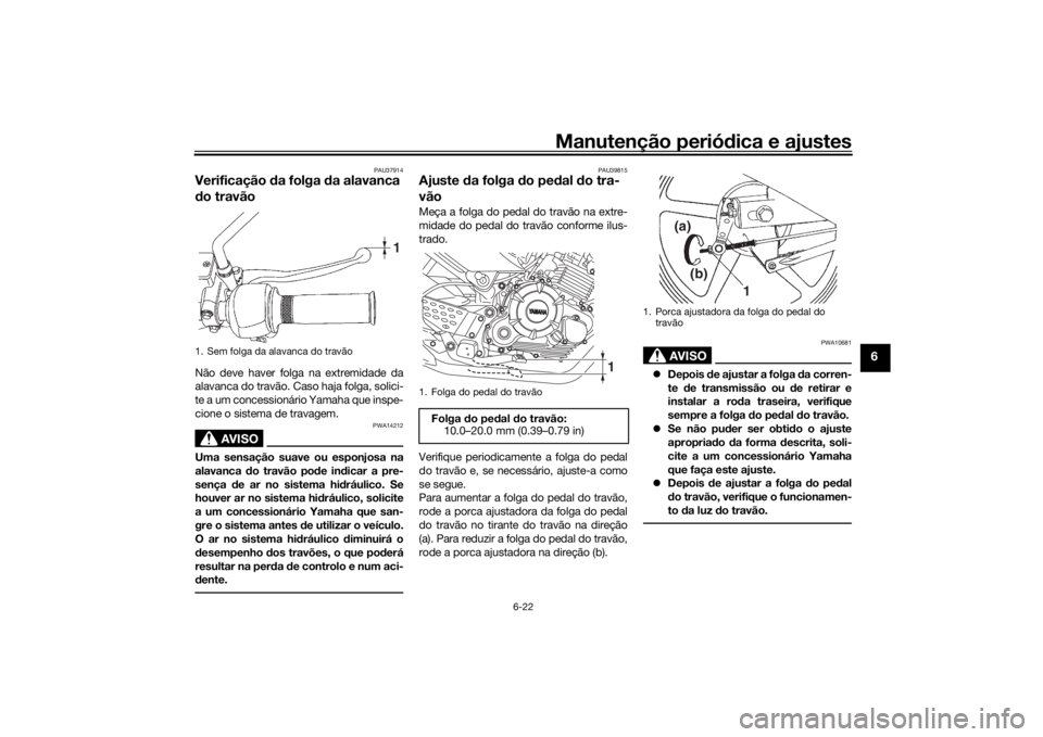 YAMAHA YS125 2017 Manual de utilização (in Portuguese) Manutenção periódica e ajustes
6-22
6
PAU37914
Verificação da folga d a alavanca
d o travãoNão deve haver folga na extremidade da
alavanca do travão. Caso haja folga, solici-
te a um concess YAMAHA YS125 2017 Manual de utilização (in Portuguese) Manutenção periódica e ajustes
6-22
6
PAU37914
Verificação da folga d a alavanca
d o travãoNão deve haver folga na extremidade da
alavanca do travão. Caso haja folga, solici-
te a um concess