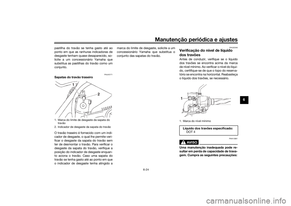 YAMAHA YS125 2017 Manual de utilização (in Portuguese) Manutenção periódica e ajustes
6-24
6
pastilha do travão se tenha gasto até ao
ponto em que as ranhuras indicadoras de
desgaste tenham quase desaparecido, so-
licite a um concessionário Yamaha q YAMAHA YS125 2017 Manual de utilização (in Portuguese) Manutenção periódica e ajustes
6-24
6
pastilha do travão se tenha gasto até ao
ponto em que as ranhuras indicadoras de
desgaste tenham quase desaparecido, so-
licite a um concessionário Yamaha q