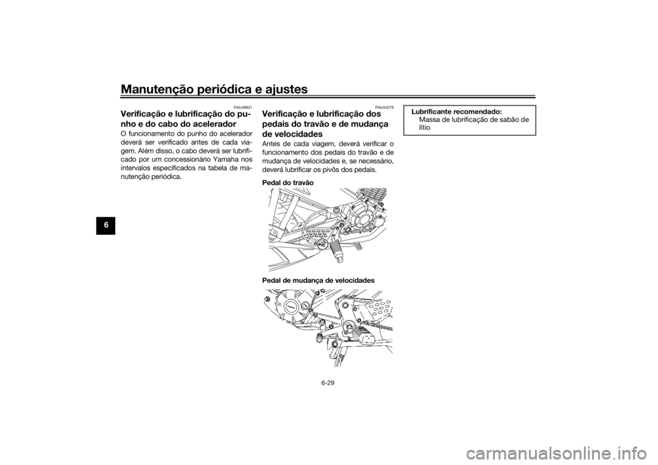 YAMAHA YS125 2017 Manual de utilização (in Portuguese) Manutenção periódica e ajustes
6-29
6
PAU49921
Verificação e lubrificação do pu-
nho e d o cabo d o acelera dorO funcionamento do punho do acelerador
deverá ser verificado antes de cada via-
YAMAHA YS125 2017 Manual de utilização (in Portuguese) Manutenção periódica e ajustes
6-29
6
PAU49921
Verificação e lubrificação do pu-
nho e d o cabo d o acelera dorO funcionamento do punho do acelerador
deverá ser verificado antes de cada via-