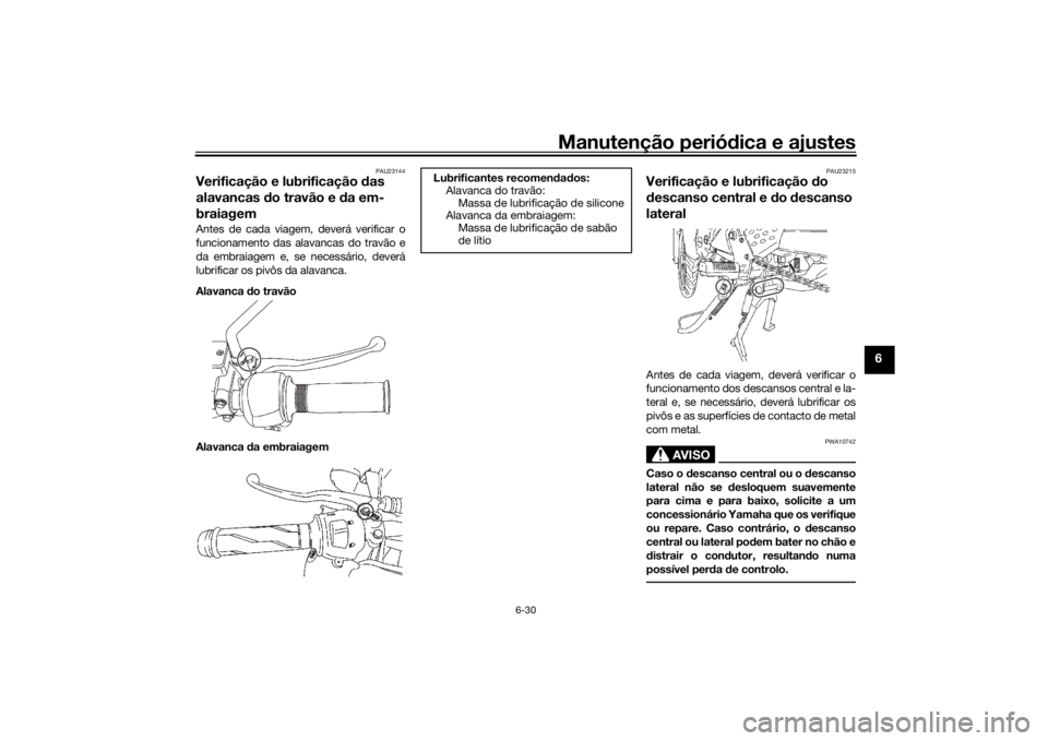 YAMAHA YS125 2017 Manual de utilização (in Portuguese) Manutenção periódica e ajustes
6-30
6
PAU23144
Verificação e lubrificação das
alavancas d o travão e da em-
braiagemAntes de cada viagem, deverá verificar o
funcionamento das alavancas do t YAMAHA YS125 2017 Manual de utilização (in Portuguese) Manutenção periódica e ajustes
6-30
6
PAU23144
Verificação e lubrificação das
alavancas d o travão e da em-
braiagemAntes de cada viagem, deverá verificar o
funcionamento das alavancas do t