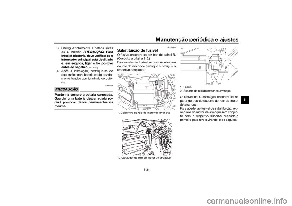 YAMAHA YS125 2017 Manual de utilização (in Portuguese) Manutenção periódica e ajustes
6-34
6
3. Carregue totalmente a bateria antes
de a instalar. PRECAUÇÃO: Para
instalar a bateria, deve verificar se o
interruptor principal está d esligado
e, em YAMAHA YS125 2017 Manual de utilização (in Portuguese) Manutenção periódica e ajustes
6-34
6
3. Carregue totalmente a bateria antes
de a instalar. PRECAUÇÃO: Para
instalar a bateria, deve verificar se o
interruptor principal está d esligado
e, em
