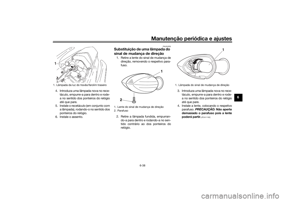 YAMAHA YS125 2017 Manual de utilização (in Portuguese) Manutenção periódica e ajustes
6-38
6
4. Introduza uma lâmpada nova no rece-
táculo, empurre-a para dentro e rode-
a no sentido dos ponteiros do relógio
até que pare.
5. Instale o recetáculo ( YAMAHA YS125 2017 Manual de utilização (in Portuguese) Manutenção periódica e ajustes
6-38
6
4. Introduza uma lâmpada nova no rece-
táculo, empurre-a para dentro e rode-
a no sentido dos ponteiros do relógio
até que pare.
5. Instale o recetáculo (