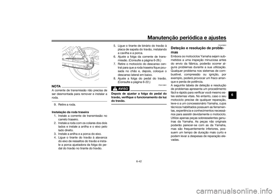YAMAHA YS125 2017 Manual de utilização (in Portuguese) Manutenção periódica e ajustes
6-42
6
NOTAA corrente de transmissão não precisa de
ser desmontada para remover e instalar a
roda.9. Retire a roda.
Instalação da ro da traseira
1. Instale a cor YAMAHA YS125 2017 Manual de utilização (in Portuguese) Manutenção periódica e ajustes
6-42
6
NOTAA corrente de transmissão não precisa de
ser desmontada para remover e instalar a
roda.9. Retire a roda.
Instalação da ro da traseira
1. Instale a cor