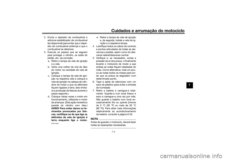 YAMAHA YS125 2017 Manual de utilização (in Portuguese) Cuidad os e arrumação do motociclo7-4
7
2. Encha o depósito de combustível e
adicione estabilizador de combustível
(se disponível) para evitar que o depó-
sito de combustível enferruje e que YAMAHA YS125 2017 Manual de utilização (in Portuguese) Cuidad os e arrumação do motociclo7-4
7
2. Encha o depósito de combustível e
adicione estabilizador de combustível
(se disponível) para evitar que o depó-
sito de combustível enferruje e que