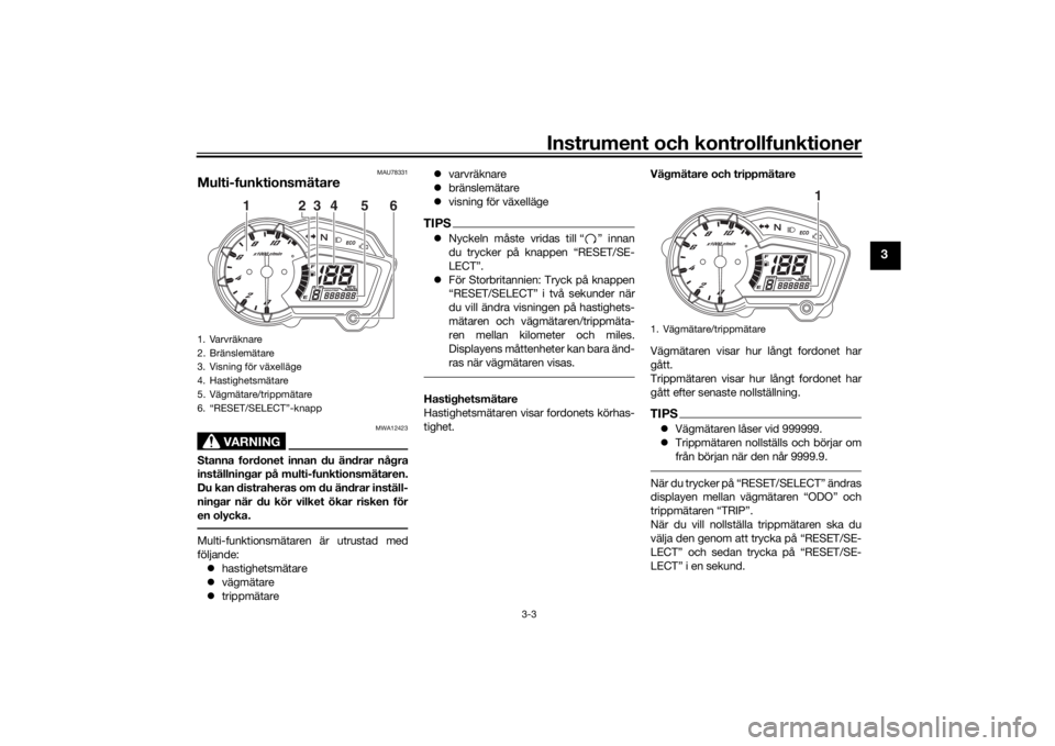 YAMAHA YS125 2017  Bruksanvisningar (in Swedish) Instrument och kontrollfunktioner
3-3
3
MAU78331
Multi-funktionsmätare
VARNING
MWA12423
Stanna fordonet innan du ändrar några
inställningar på multi-funktionsmätaren.
Du kan distraheras om du ä