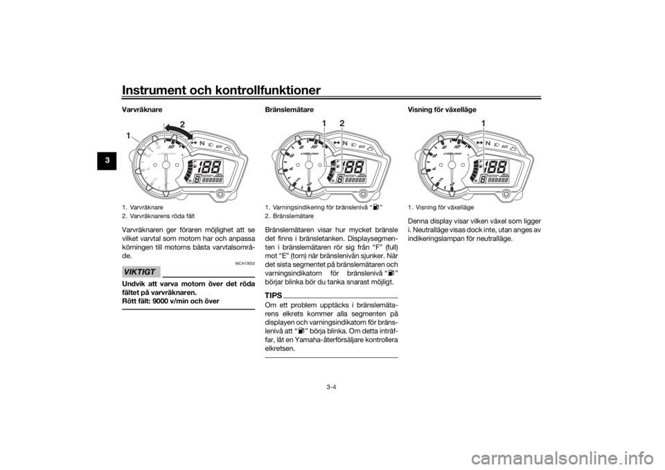 YAMAHA YS125 2017 Bruksanvisningar (in Swedish) Instrument och kontrollfunktioner
3-4
3
Varvräknare
Varvräknaren ger föraren möjlighet att se
vilket varvtal som motorn har och anpassa
körningen till motorns bästa varvtalsområ-
de.VIKTIGT
MCA YAMAHA YS125 2017 Bruksanvisningar (in Swedish) Instrument och kontrollfunktioner
3-4
3
Varvräknare
Varvräknaren ger föraren möjlighet att se
vilket varvtal som motorn har och anpassa
körningen till motorns bästa varvtalsområ-
de.VIKTIGT
MCA