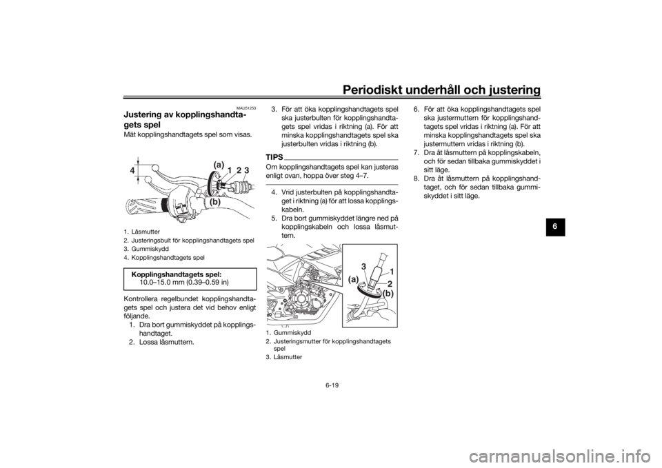YAMAHA YS125 2017 Bruksanvisningar (in Swedish) Periodiskt underhåll och justering
6-19
6
MAU51253
Justering av kopplingshandta-
gets spelMät kopplingshandtagets spel som visas.
Kontrollera regelbundet kopplingshandta-
gets spel och justera det v YAMAHA YS125 2017 Bruksanvisningar (in Swedish) Periodiskt underhåll och justering
6-19
6
MAU51253
Justering av kopplingshandta-
gets spelMät kopplingshandtagets spel som visas.
Kontrollera regelbundet kopplingshandta-
gets spel och justera det v