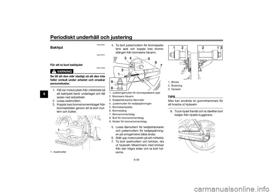 YAMAHA YS125 2017 Bruksanvisningar (in Swedish) Periodiskt underhåll och justering
6-36
6
MAU25081
Bakhjul
MAU78751
För att ta bort bakhjulet
VARNING
MWA10822
Se till att den står stadigt så att den inte
faller omkull under arbetet och orsakar
YAMAHA YS125 2017 Bruksanvisningar (in Swedish) Periodiskt underhåll och justering
6-36
6
MAU25081
Bakhjul
MAU78751
För att ta bort bakhjulet
VARNING
MWA10822
Se till att den står stadigt så att den inte
faller omkull under arbetet och orsakar