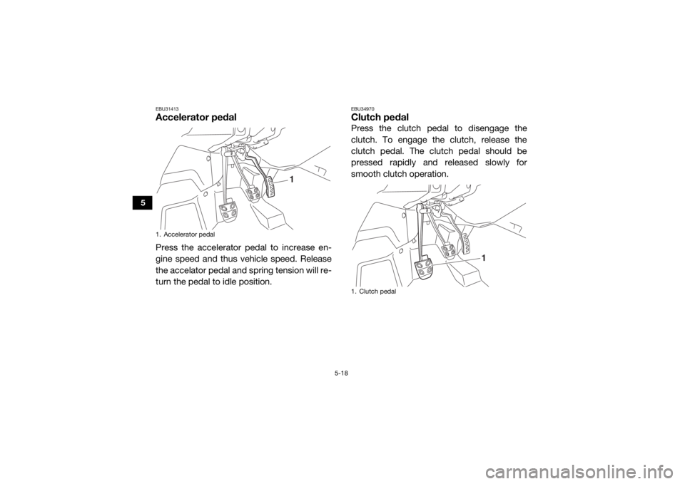 YAMAHA YXZ1000R 2020 Service Manual 5-18
5
EBU31413Accelerator pedalPress the accelerator pedal to increase en-
gine speed and thus vehicle speed. Release
the accelator pedal and spring tension will re-
turn the pedal to idle position. YAMAHA YXZ1000R 2020 Service Manual 5-18
5
EBU31413Accelerator pedalPress the accelerator pedal to increase en-
gine speed and thus vehicle speed. Release
the accelator pedal and spring tension will re-
turn the pedal to idle position.