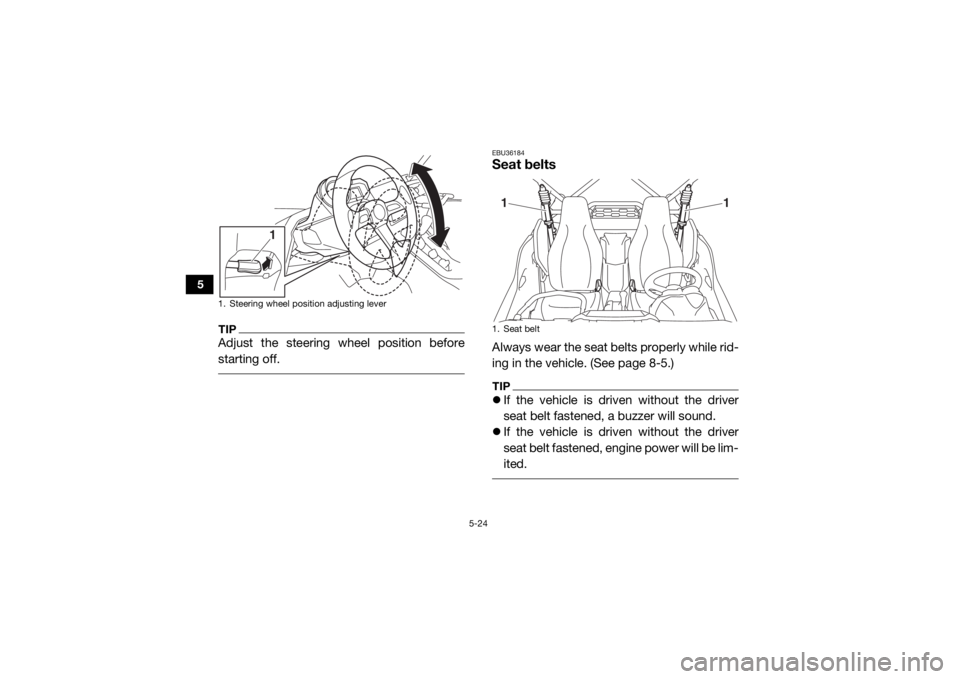 YAMAHA YXZ1000R 2020 User Guide 5-24
5
TIPAdjust the steering wheel position before
starting off.
EBU36184Seat beltsAlways wear the seat belts properly while rid-
ing in the vehicle. (See page 8-5.)TIPIf the vehicle is driven wi YAMAHA YXZ1000R 2020 User Guide 5-24
5
TIPAdjust the steering wheel position before
starting off.
EBU36184Seat beltsAlways wear the seat belts properly while rid-
ing in the vehicle. (See page 8-5.)TIPIf the vehicle is driven wi