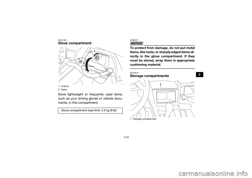 YAMAHA YXZ1000R 2020 Workshop Manual 5-25
5
EBU31503Glove compartmentStore lightweight or frequently used items,
such as your driving gloves or vehicle docu-
ments, in this compartment.
NOTICEECB02071To protect from damage, do not put me