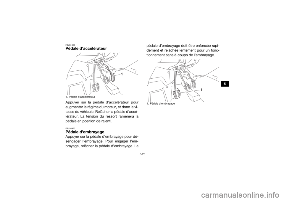 YAMAHA YXZ1000R 2020 Notices Demploi (in French) 5-20
5
FBU31413Pédale d’accélérateurAppuyer sur la pédale d’accélérateur pour
augmenter le régime du moteur, et donc la vi-
tesse du véhicule. Relâcher la pédale d’accé-
lérateur. La YAMAHA YXZ1000R 2020 Notices Demploi (in French) 5-20
5
FBU31413Pédale d’accélérateurAppuyer sur la pédale d’accélérateur pour
augmenter le régime du moteur, et donc la vi-
tesse du véhicule. Relâcher la pédale d’accé-
lérateur. La