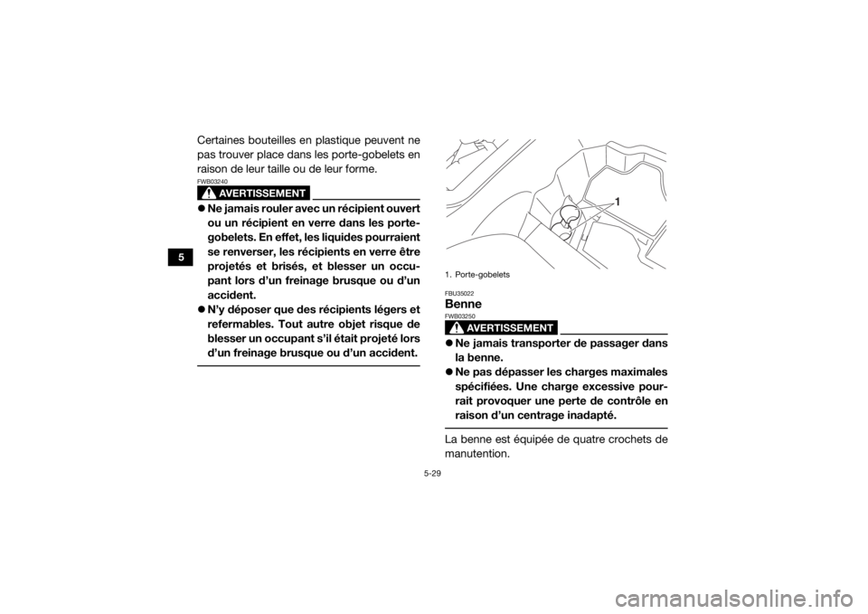 YAMAHA YXZ1000R 2020 Notices Demploi (in French) 5-29
5
Certaines bouteilles en plastique peuvent ne
pas trouver place dans les porte-gobelets en
raison de leur taille ou de leur forme.
AVERTISSEMENT
FWB03240Ne jamais rouler avec un récipient ou YAMAHA YXZ1000R 2020 Notices Demploi (in French) 5-29
5
Certaines bouteilles en plastique peuvent ne
pas trouver place dans les porte-gobelets en
raison de leur taille ou de leur forme.
AVERTISSEMENT
FWB03240Ne jamais rouler avec un récipient ou