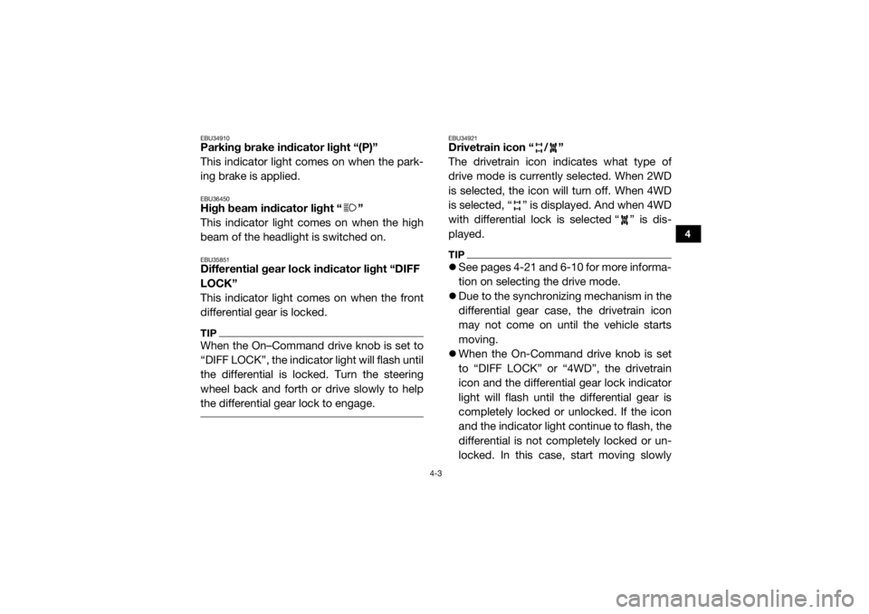 YAMAHA YXZ1000R 2019  Owners Manual 4-3
4
EBU34910Parking brake indicator light “(P)”
This indicator light comes on when the park-
ing brake is applied.EBU36450High beam indicator light “ ”
This indicator light comes on when the