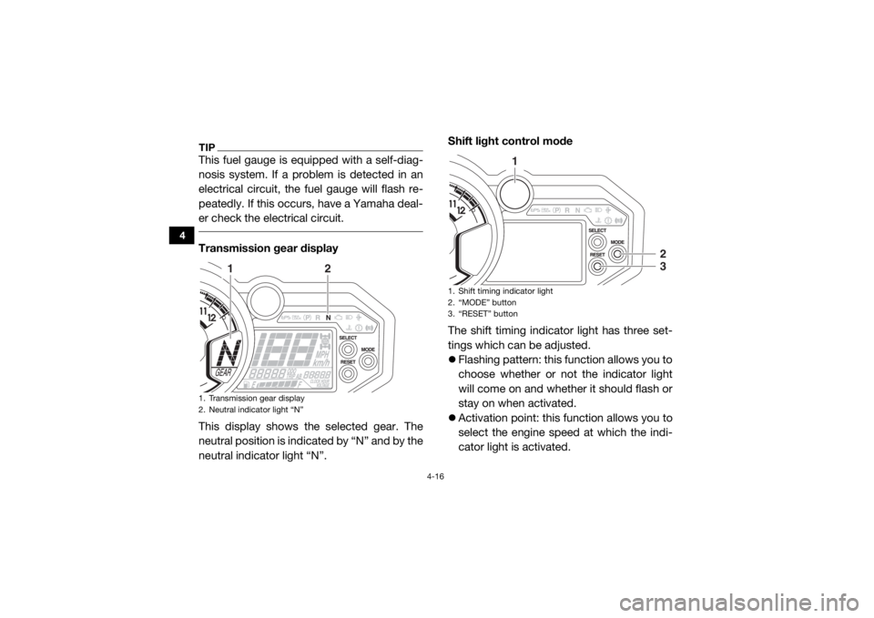 YAMAHA YXZ1000R 2019  Owners Manual 4-16
4
TIPThis fuel gauge is equipped with a self-diag-
nosis system. If a problem is detected in an
electrical circuit, the fuel gauge will flash re-
peatedly. If this occurs, have a Yamaha deal-
er 