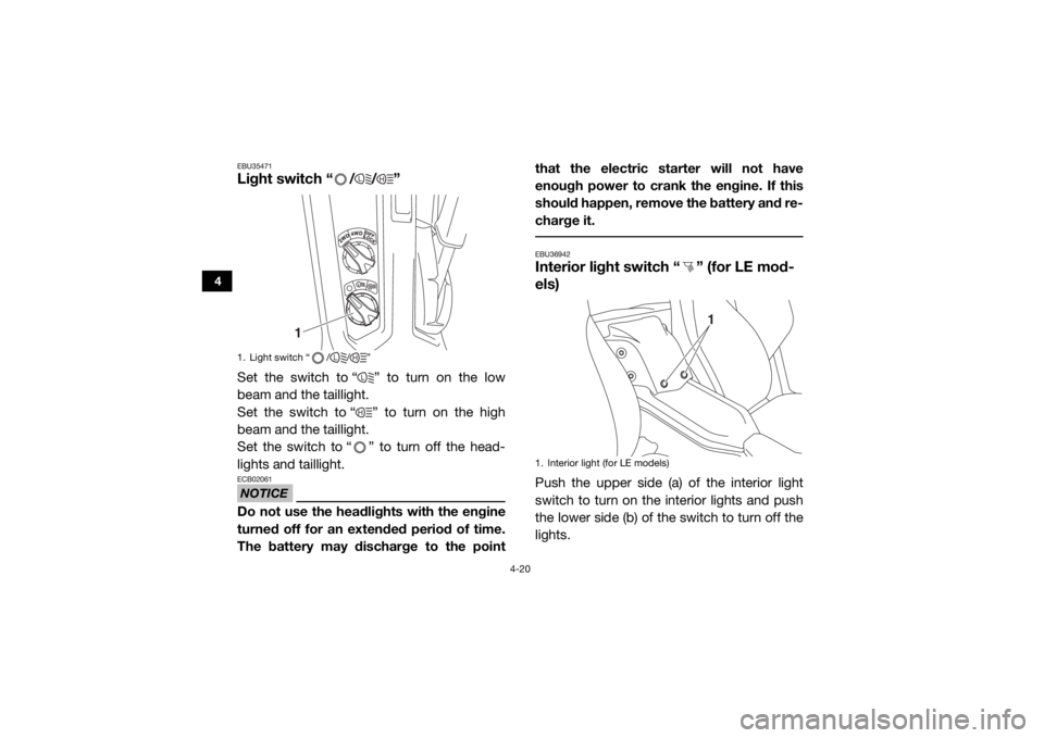YAMAHA YXZ1000R 2019  Owners Manual 4-20
4
EBU35471Light switch “ / / ”Set the switch to “ ” to turn on the low
beam and the taillight.
Set the switch to “ ” to turn on the high
beam and the taillight.
Set the switch to “ 