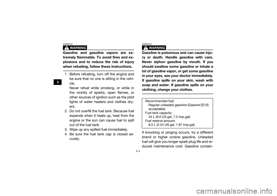 YAMAHA YXZ1000R 2019  Owners Manual 5-4
5
WARNING
EWB02522Gasoline and gasoline vapors are ex-
tremely flammable. To avoid fires and ex-
plosions and to reduce the risk of injury
when refueling, follow these instructions. 1. Before refu