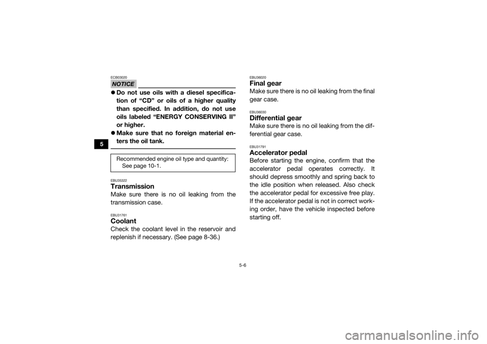 YAMAHA YXZ1000R 2019  Owners Manual 5-6
5
NOTICEECB03020Do not use oils with a diesel specifica-
tion of “CD” or oils of a higher quality
than specified. In addition, do not use
oils labeled “ENERGY CONSERVING II”
or higher.
