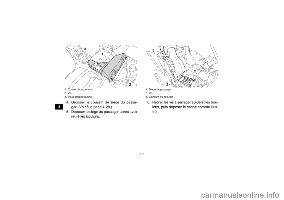 YAMAHA YXZ1000R SS 2019  Notices Demploi (in French) 8-16
8
4. Déposer le coussin de siège du passa-ger. (Voir à la page 4-29.)
5. Déposer le siège du passager après avoir retiré les boulons. 6. Retirer les vis à serrage rapide et les bou-
lons,