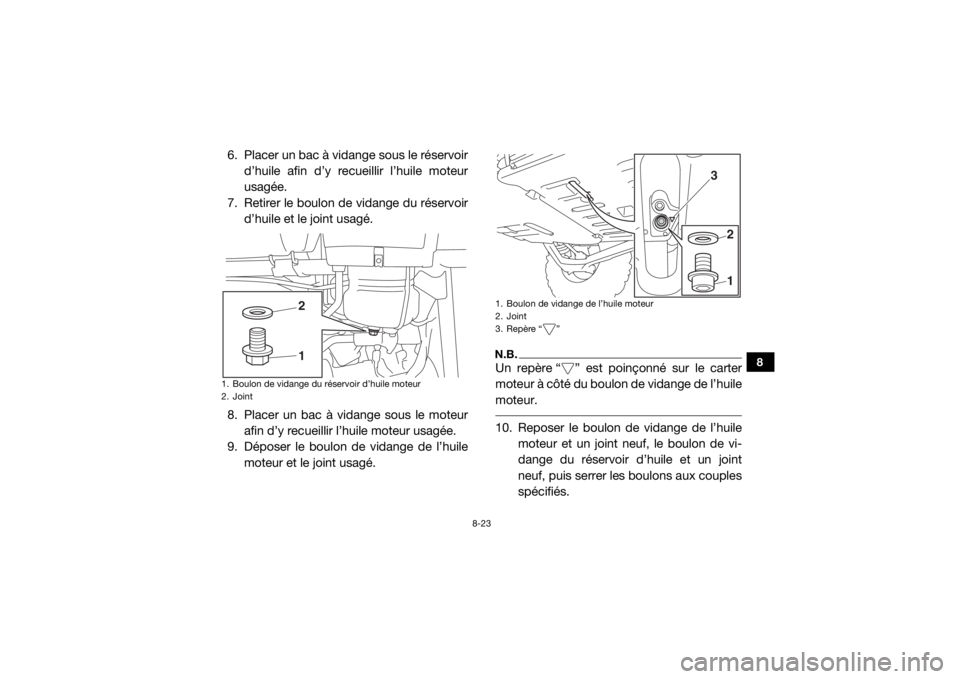 YAMAHA YXZ1000R SS 2019  Notices Demploi (in French) 8-23
8
6. Placer un bac à vidange sous le réservoird’huile afin d’y recueillir l’huile moteur
usagée.
7. Retirer le boulon de vidange du réservoir d’huile et le joint usagé.
8. Placer un 