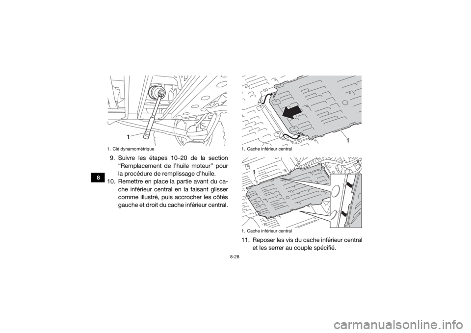 YAMAHA YXZ1000R SS 2019 Notices Demploi (in French) 8-28
8
9. Suivre les étapes 10–20 de la section“Remplacement de l’huile moteur” pour
la procédure de remplissage d’huile.
10. Remettre en place la partie avant du ca- che inférieur centra YAMAHA YXZ1000R SS 2019 Notices Demploi (in French) 8-28
8
9. Suivre les étapes 10–20 de la section“Remplacement de l’huile moteur” pour
la procédure de remplissage d’huile.
10. Remettre en place la partie avant du ca- che inférieur centra