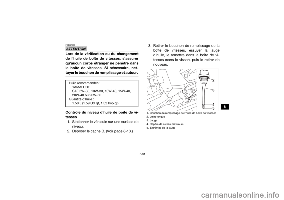 YAMAHA YXZ1000R SS 2019 Notices Demploi (in French) 8-31
8
ATTENTIONFCB02910Lors de la vérification ou du changement
de l’huile de boîte de vitesses, s’assurer
qu’aucun corps étranger ne pénètre dans
la boîte de vitesses. Si nécessaire, ne YAMAHA YXZ1000R SS 2019 Notices Demploi (in French) 8-31
8
ATTENTIONFCB02910Lors de la vérification ou du changement
de l’huile de boîte de vitesses, s’assurer
qu’aucun corps étranger ne pénètre dans
la boîte de vitesses. Si nécessaire, ne