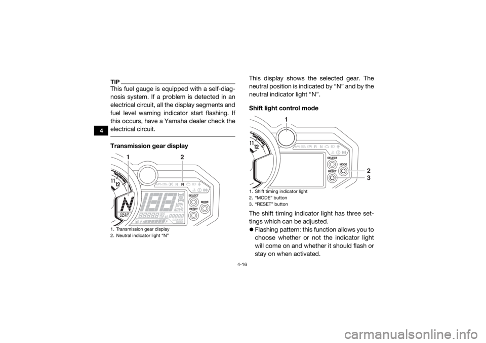 YAMAHA YXZ1000R SS 2018  Owners Manual 4-16
4
TIPThis fuel gauge is equipped with a self-diag-
nosis system. If a problem is detected in an
electrical circuit, all the display segments and
fuel level warning indicator start flashing. If
th