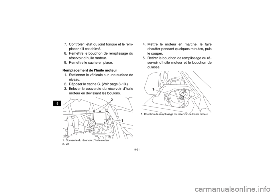 YAMAHA YXZ1000R SS 2018  Notices Demploi (in French) 8-21
8
7. Contrôler l’état du joint torique et le rem-placer s’il est abîmé.
8. Remettre le boucho n de remplissage du
réservoir d’huile moteur.
9. Remettre le cache en place.
Remplacement 