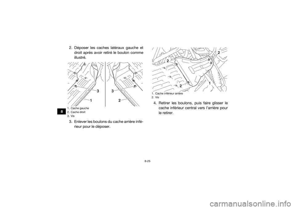 YAMAHA YXZ1000R SS 2018  Notices Demploi (in French) 8-25
8
2. Déposer les caches latéraux gauche etdroit après avoir retiré le boulon comme
illustré.
3. Enlever les boulons du cache arrière infé- rieur pour le déposer. 4. Retirer les boulons, p