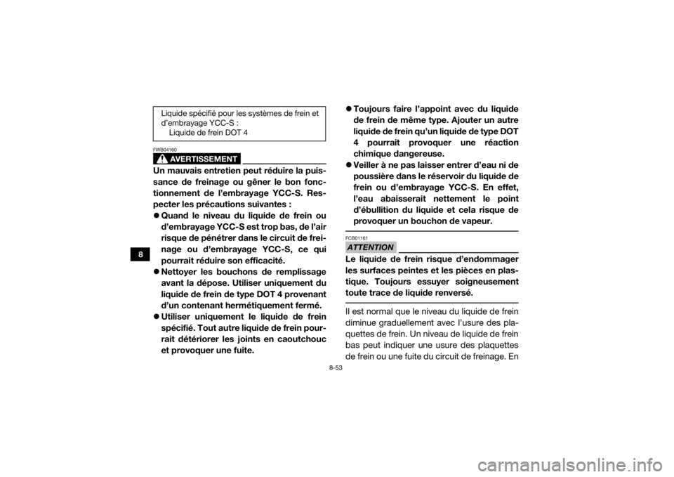 YAMAHA YXZ1000R SS 2018  Notices Demploi (in French) 8-53
8
AVERTISSEMENT
FWB04160Un mauvais entretien peut réduire la puis-
sance de freinage ou gêner le bon fonc-
tionnement de l’embrayage YCC-S. Res-
pecter les précautions suivantes :
Quand l